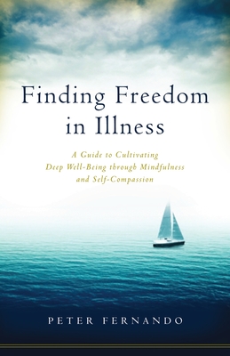 Finding Freedom in Illness: A Guide to Cultivating Deep Well-Being through Mindfulness and Self-Compassion - Fernando, Peter