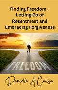 Finding Freedom - Letting Go of Resentment and Embracing Forgiveness