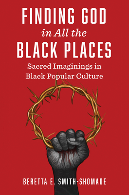 Finding God in All the Black Places: Sacred Imaginings in Black Popular Culture - Smith-Shomade, Beretta E