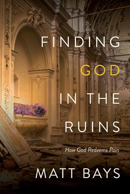 Finding God in the Ruins: How God Redeems Pain - Bays, Matt