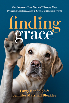 Finding Grace: The Inspiring True Story of Therapy Dogs Bringing Comfort, Hope, and Love to a Hurting World - Randolph, Larry, and Bleakley, Jennifer Marshall
