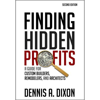 Finding Hidden Profits: A Guide for Custom Builders, Remodelers, and Architects - Dixon, Dennis A