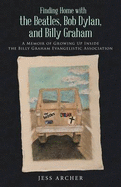 Finding Home with the Beatles, Bob Dylan, and Billy Graham: A Memoir of Growing Up Inside the Billy Graham Evangelistic Association