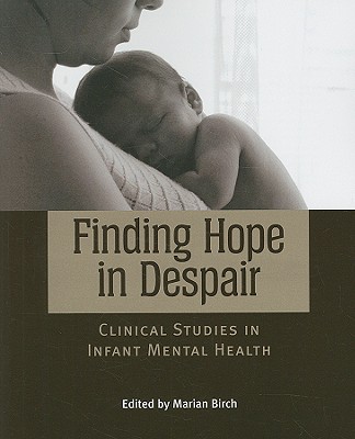 Finding Hope in Despair: Clinical Studies in Infant Mental Health - Birch, Marian (Editor)