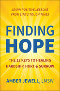 Finding Hope: The 12 Keys to Healing Hardship, Hurt & Sorrow