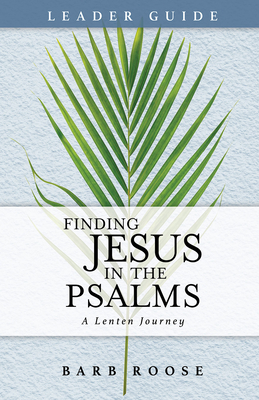 Finding Jesus in the Psalms Leader Guide: A Lenten Journey - Roose, Barb