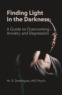 Finding Light in the Darkness: A Guide to Overcoming Anxiety and Depression