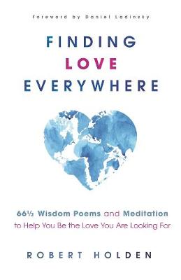 Finding Love Everywhere: 67 1/2 Wisdom Poems and Meditations to Help You Be the Love You Are Looking For - Holden, Robert