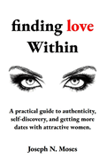 finding love within: A practical guide to authenticity, self-discovery, and getting more dates with attractive women.