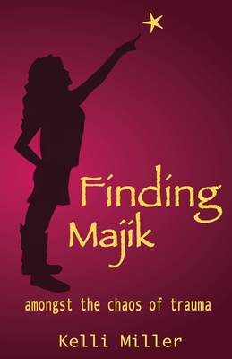Finding Majik: Amongst the chaos of trauma - Miller, Kelli