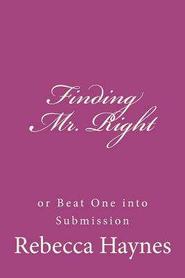 Finding Mr. Right or Beat One into Submission - Haynes, Rebecca