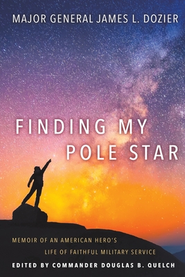Finding My Pole Star: Memoir of an American hero's life of faithful military service and as an active business and community leader - Dozier, Major General James, and Quelch, Commander Douglas (Editor)