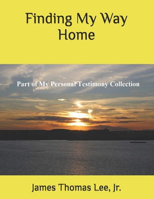 Finding My Way Home: A Christian Testimony - Lee, James Thomas, Jr.