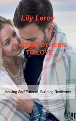 Finding Others to Love: Healing Self Esteem, Building Resilence - Leroy, Lily