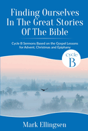 Finding Ourselves In The Great Stories Of The Bible: Cycle B Sermons Based on the Gospel Texts for Advent, Christmas, and Epiphany