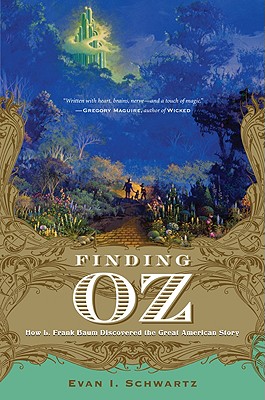 Finding Oz: How Frank L. Baum Discovered the Great American Story - Schwartz, Evan