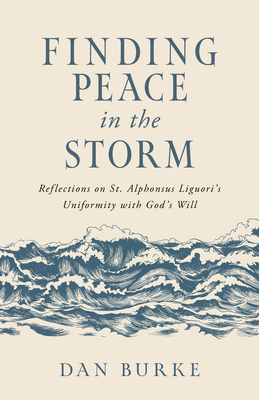 Finding Peace in the Storm: Reflections on St. Alphonsus Liguori's Uniformity with God's Will - Burke, Dan