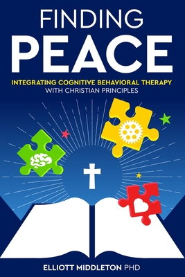 Finding Peace: Integrating Cognitive Behavioral Training Techniques with Christian Principles - Middleton, Elliott, PhD