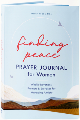 Finding Peace: Prayer Journal for Women: Weekly Devotions, Prompts, and Exercises for Managing Anxiety - Lee, Helen H