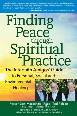 Finding Peace Through Spiritual Practice: The Interfaith Amigos' Guide to Personal, Social and Environmental Healing - MacKenzie, Don, Pastor, PhD, and Falcon, Ted, Rabbi, PhD, and Rahman, Jamal, Imam