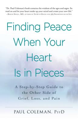 Finding Peace When Your Heart Is In Pieces: A Step-by-Step Guide to the Other Side of Grief, Loss, and Pain - Coleman, Paul