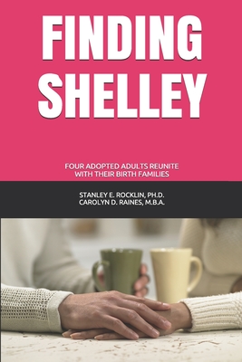 Finding Shelley: Four Adopted Adults Reunite With Their Birth Families - Raines M B a, Carolyn D, and Rocklin Ph D, Stanley E