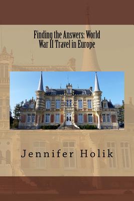 Finding the Answers: World War II Travel in Europe - Holik, Jennifer