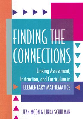 Finding the Connections: Linking Assessment, Instruction, and Curriculum in Elementary Mathematics - Moon, Jean, and Dacey, Linda