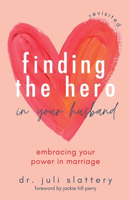 Finding the Hero in Your Husband, Revisited: Embracing Your Power in Marriage - Slattery, Juli, Dr., and Perry, Jackie Hill (Foreword by)