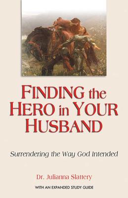 Finding the Hero in Your Husband: Surrendering the Way God Intended - Slattery, Julianna