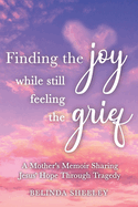 Finding the Joy While Still Feeling the Grief: A Mother's Memoir Sharing Jesus' Hope Through Tragedy