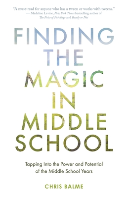 Finding the Magic in Middle School: Tapping Into the Power and Potential of the Middle School Years - Balme, Chris