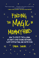 Finding the Magic in Mommyhood: How to Create the Illusion of Sanity Amid Raging Hormones, Sleep Deprivation, and Diaper Rash