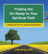 Finding the On-Ramp to Your Spiritual Path: A Roadmap to Joy and Rejuvenation: A Roadmap to Joy and Rejuvenation