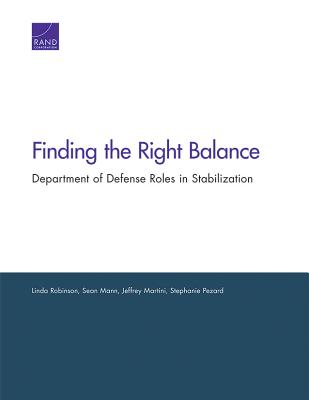 Finding the Right Balance: Department of Defense Roles in Stabilization - Robinson, Linda, and Mann, Sean, and Martini, Jeffrey