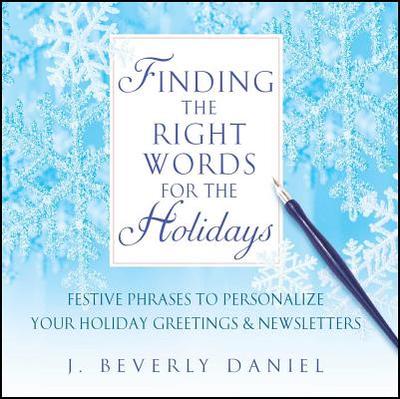 Finding the Right Words for the Holidays: Festive Phrases to Personalize Your Holiday Greetings & Newsletters - Daniel, J Beverly