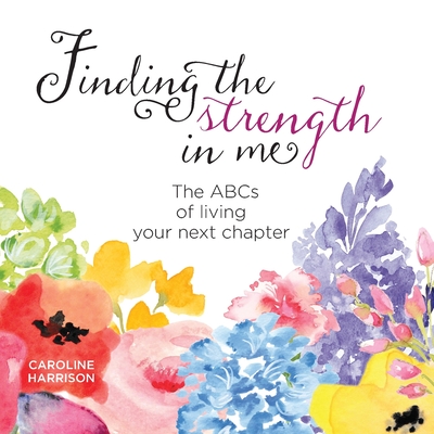 Finding the strength in me: The ABCs of living your next chapter - Harrison, Caroline