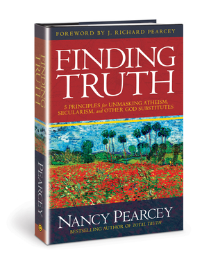 Finding Truth: 5 Principles for Unmasking Atheism, Secularism, and Other God Substitutes - Pearcey, Nancy