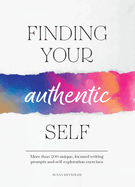 Finding Your Authentic Self: More Than 200 Unique, Focused Writing Prompts and Self-Exploration Exercises