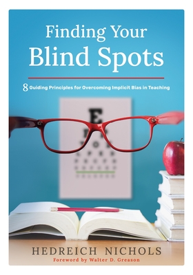 Finding Your Blind Spots: Eight Guiding Principles for Overcoming Implicit Bias in Teaching - Nichols, Hedreich, and Greason, Walter D (Foreword by)
