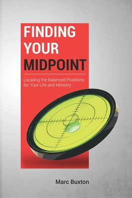 Finding Your Midpoint: Locating the Balanced Positions for Your Life and Ministry - Buxton, Marc