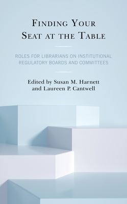 Finding Your Seat at the Table: Roles for Librarians on Institutional Regulatory Boards and Committees - Harnett, Susan M (Editor), and Cantwell-Jurkovic, Laureen P (Editor)