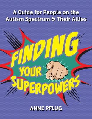 Finding Your Superpowers: A Guide for People on the Autism Spectrum and Their Allies - Pflug, Anne