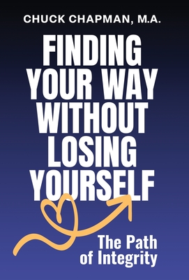 Finding Your Way Without Losing Yourself: The Path of Integrity - Chapman, Chuck