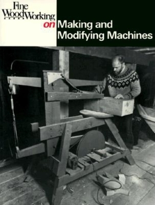 "Fine Woodworking" on Making and Modifying Machines - "Fine Woodworking" Magazine