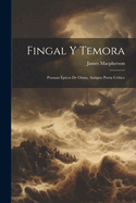 Fingal y Temora: Poemas Epicos de Osian, Antiguo Poeta Celtico