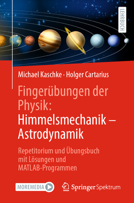 Fingerbungen Der Physik: Himmelsmechanik - Astrodynamik: Repetitorium Und bungsbuch Mit Lsungen Und Matlab-Programmen - Kaschke, Michael, and Cartarius, Holger
