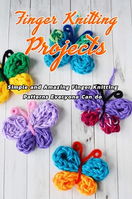 Finger Knitting Projects: Simple and Amazing Finger Knitting Patterns Everyone Can do: Finger Knitting Projects - Brown, Joyel