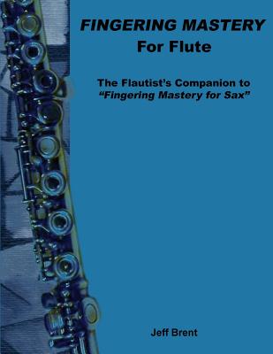 Fingering Mastery for Flute: The Flautist's Companion to "Fingering Mastery for Sax" - Brent, Jeff