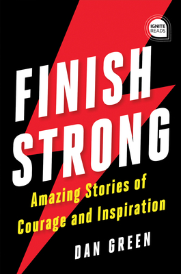 Finish Strong: Amazing Stories of Courage and Inspiration - Green, Dan
